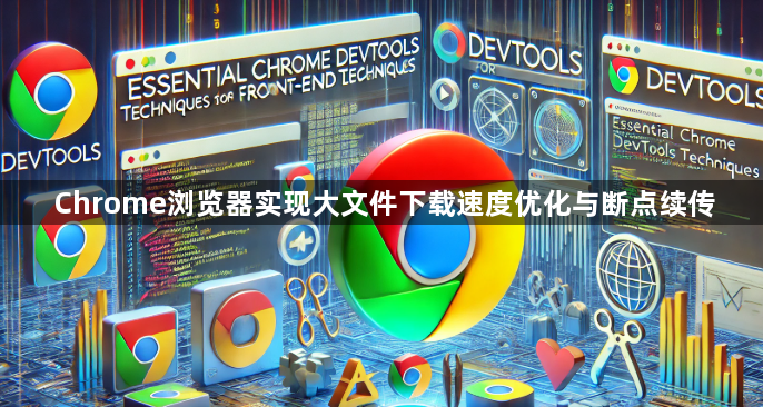 Chrome浏览器实现大文件下载速度优化与断点续传1