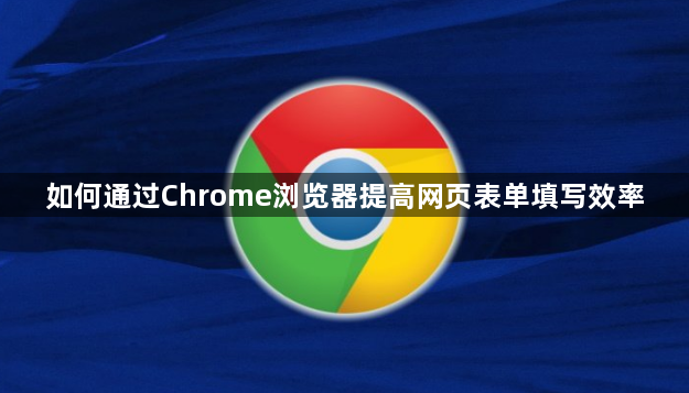 如何通过Chrome浏览器提高网页表单填写效率1