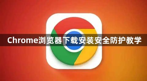 Chrome浏览器下载安装安全防护教学1
