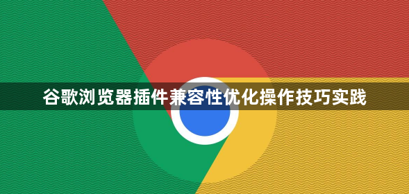 谷歌浏览器插件兼容性优化操作技巧实践1