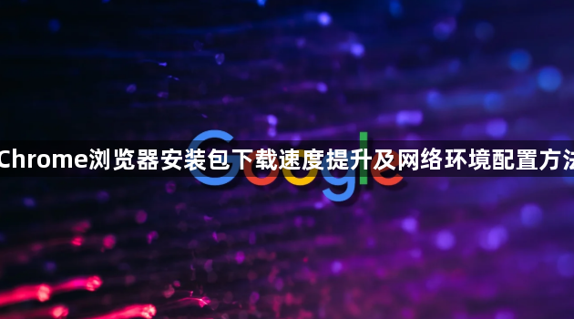 Chrome浏览器安装包下载速度提升及网络环境配置方法1