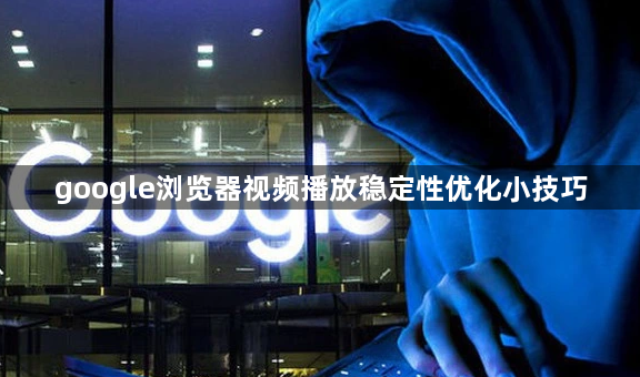 google浏览器视频播放稳定性优化小技巧1