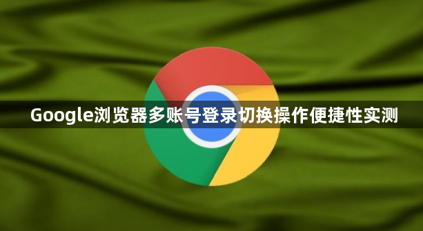 Google浏览器多账号登录切换操作便捷性实测1
