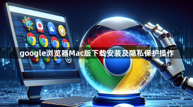 google浏览器Mac版下载安装及隐私保护操作1