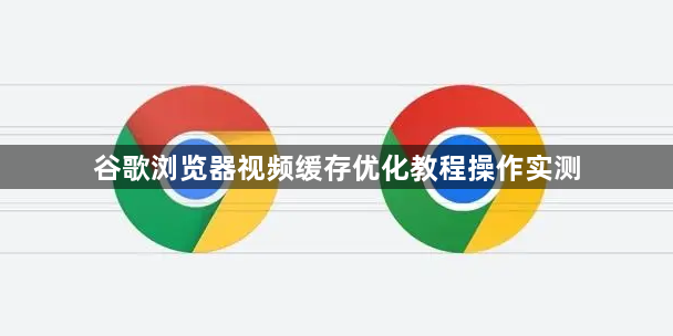 谷歌浏览器视频缓存优化教程操作实测1