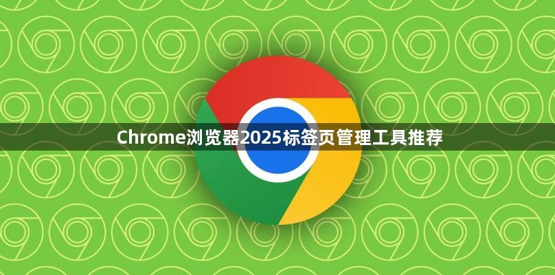 Chrome浏览器2025标签页管理工具推荐1