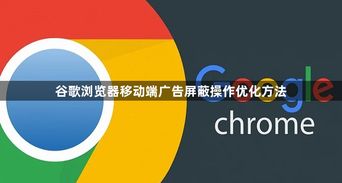 谷歌浏览器移动端广告屏蔽操作优化方法1