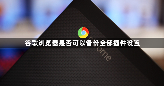 谷歌浏览器是否可以备份全部插件设置1