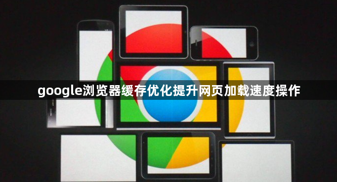 google浏览器缓存优化提升网页加载速度操作1
