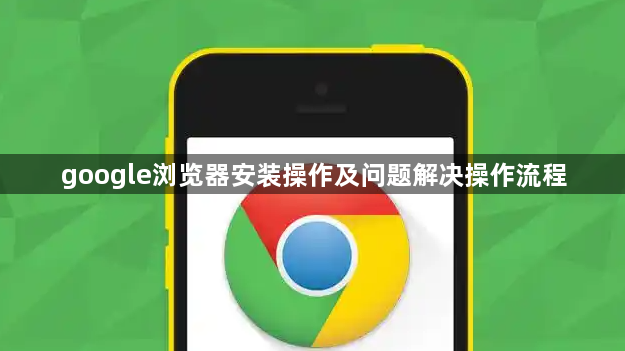 google浏览器安装操作及问题解决操作流程1
