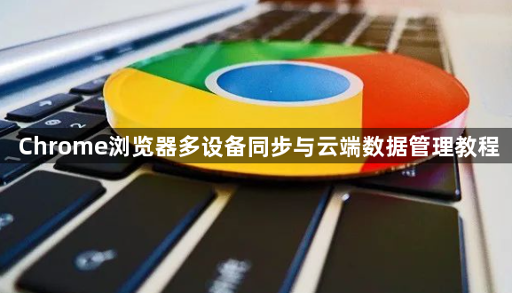Chrome浏览器多设备同步与云端数据管理教程1